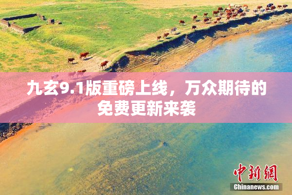 九玄9.1版重磅上线，万众期待的免费更新来袭