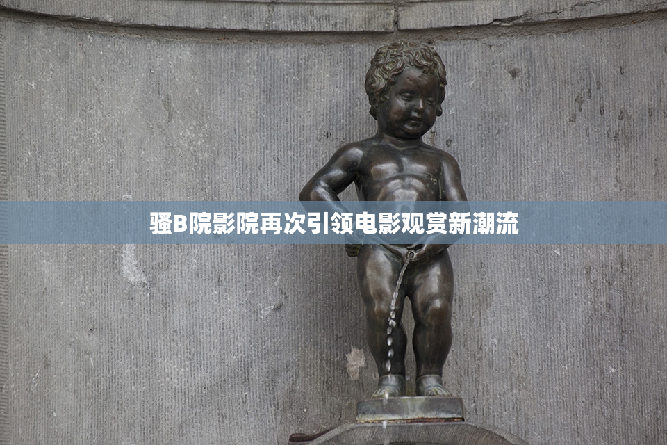 骚B院影院再次引领电影观赏新潮流