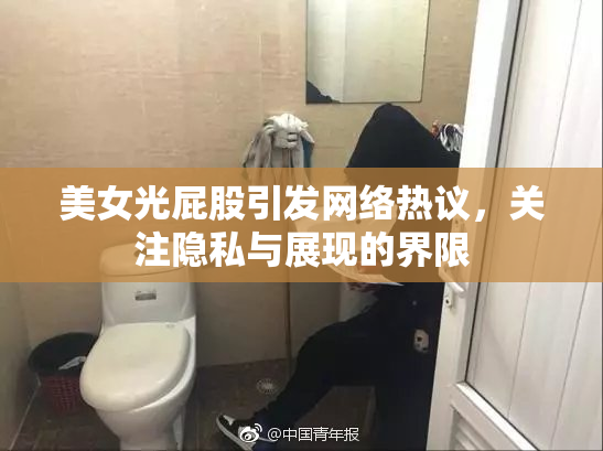 美女光屁股引发网络热议，关注隐私与展现的界限