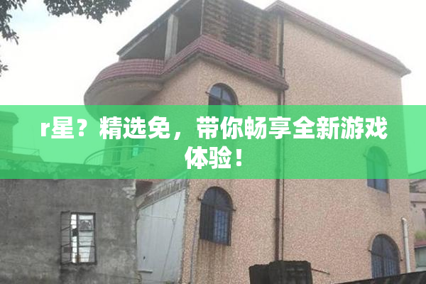 r星？精选免，带你畅享全新游戏体验！