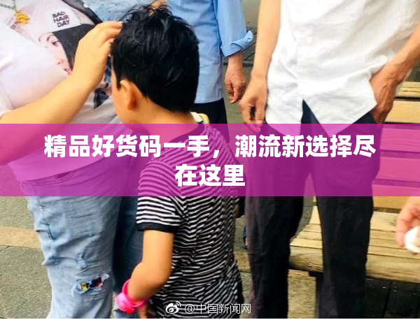 精品好货码一手，潮流新选择尽在这里