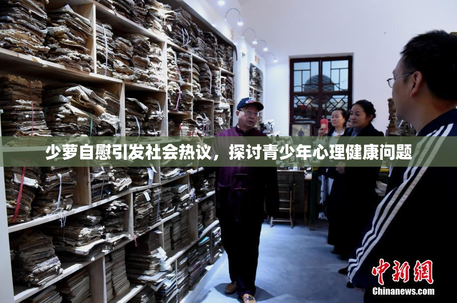 少萝自慰引发社会热议，探讨青少年心理健康问题
