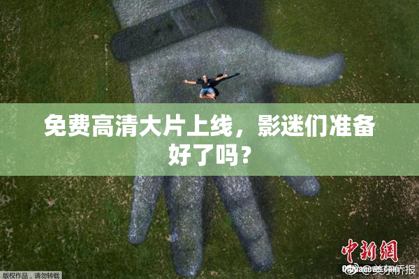 免费高清大片上线，影迷们准备好了吗？