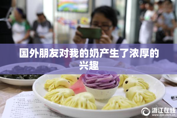 国外朋友对我的奶产生了浓厚的兴趣