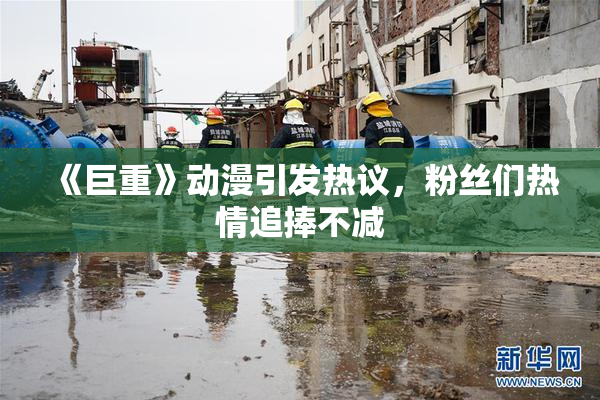 《巨重》动漫引发热议，粉丝们热情追捧不减