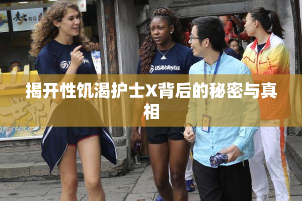 揭开性饥渴护士X背后的秘密与真相