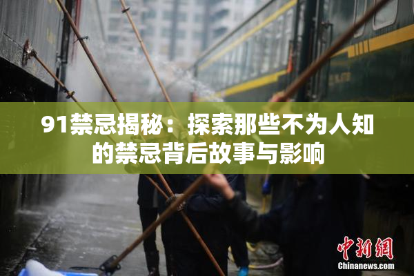 91禁忌揭秘：探索那些不为人知的禁忌背后故事与影响