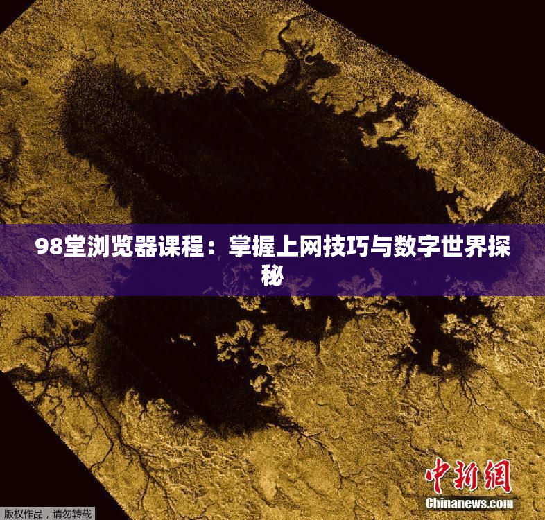 98堂浏览器课程：掌握上网技巧与数字世界探秘