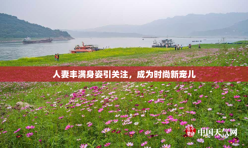 人妻丰满身姿引关注，成为时尚新宠儿
