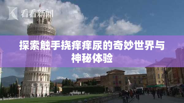 探索触手挠痒痒尿的奇妙世界与神秘体验