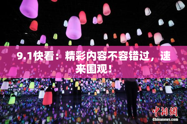 9.1快看：精彩内容不容错过，速来围观！
