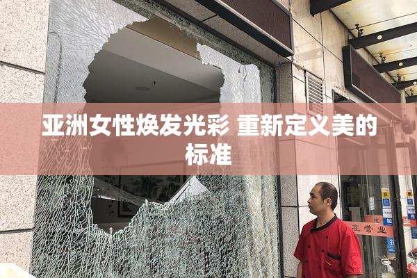亚洲女性焕发光彩 重新定义美的标准