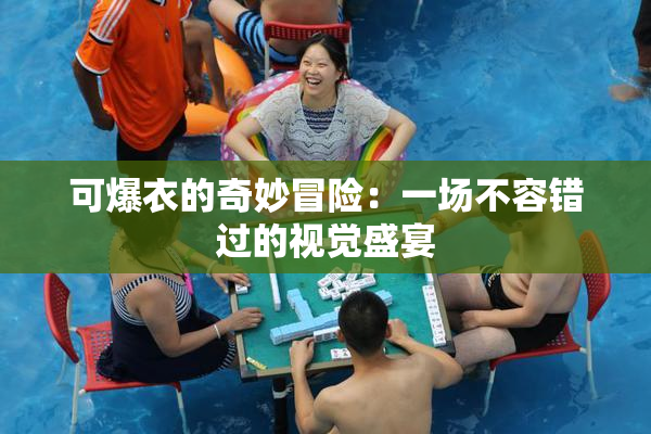 可爆衣的奇妙冒险：一场不容错过的视觉盛宴