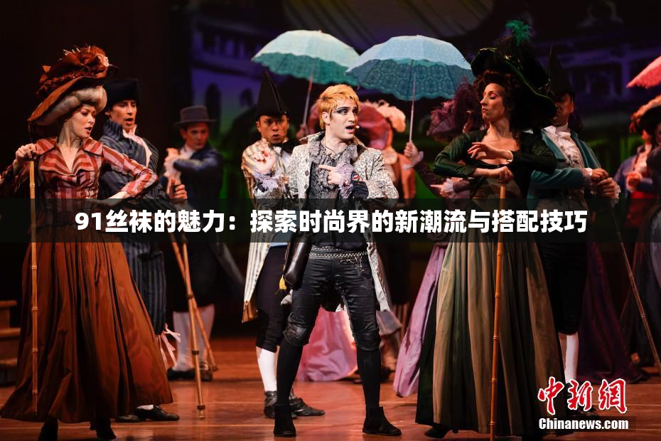 91丝袜的魅力：探索时尚界的新潮流与搭配技巧