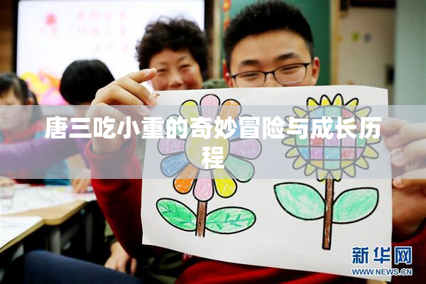 唐三吃小重的奇妙冒险与成长历程