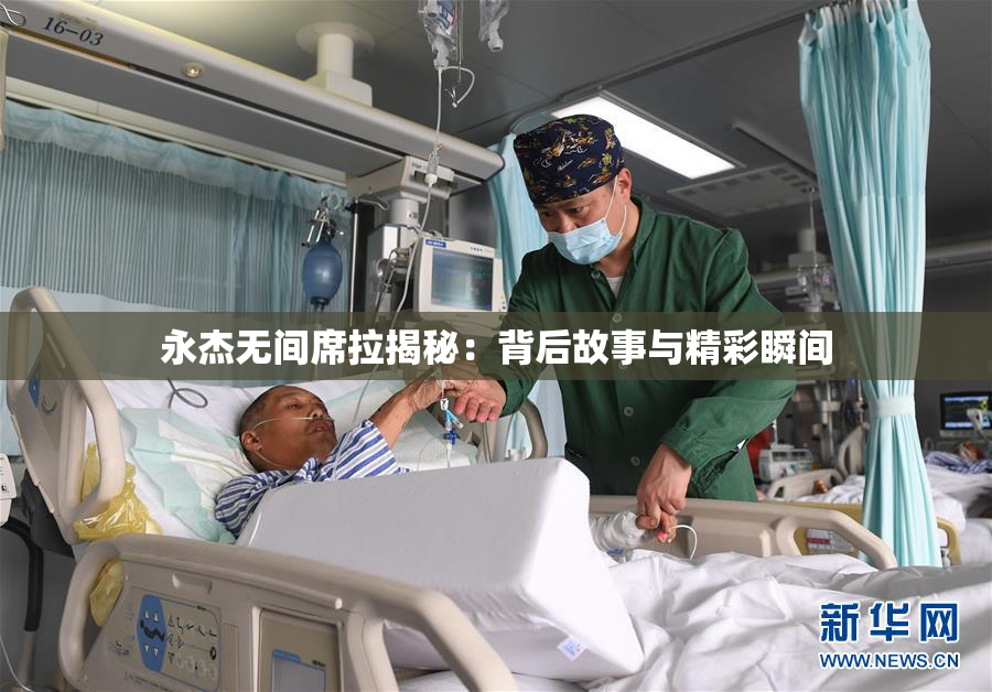永杰无间席拉揭秘：背后故事与精彩瞬间
