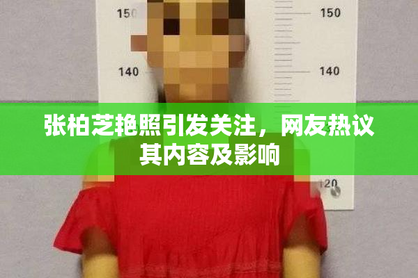 张柏芝艳照引发关注，网友热议其内容及影响