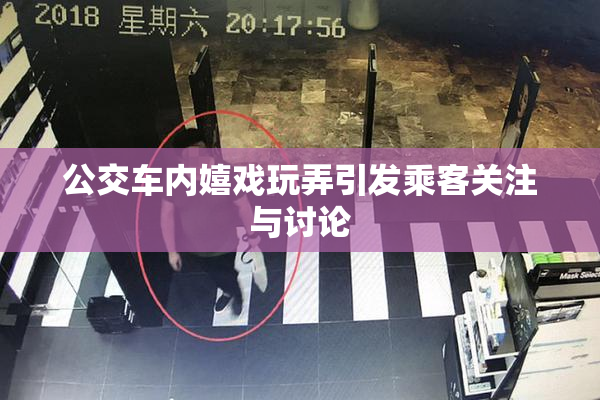 公交车内嬉戏玩弄引发乘客关注与讨论