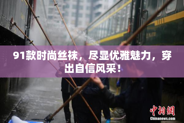 91款时尚丝袜，尽显优雅魅力，穿出自信风采！