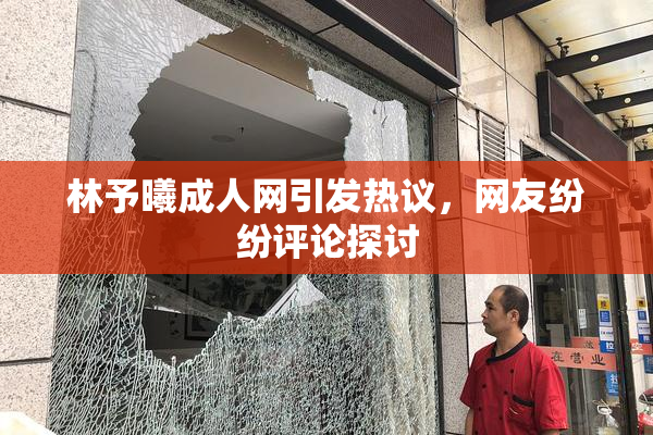 林予曦成人网引发热议，网友纷纷评论探讨