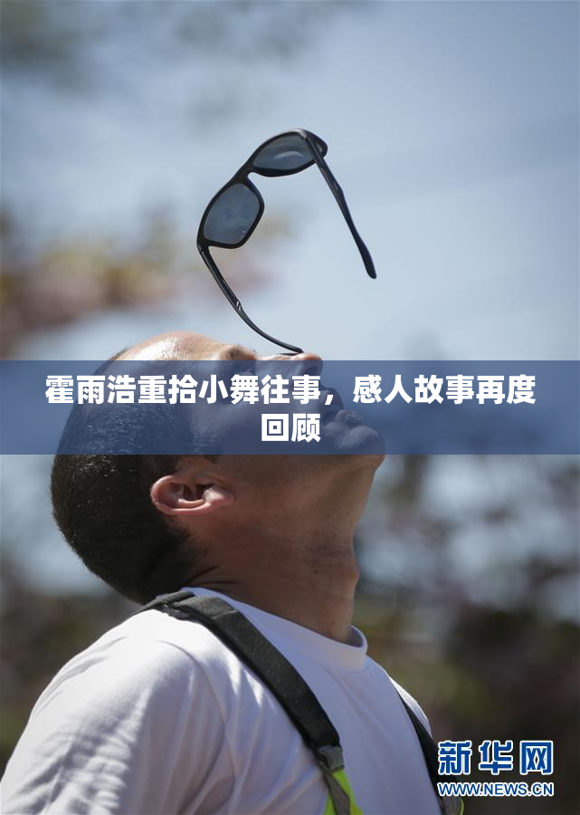 霍雨浩重拾小舞往事，感人故事再度回顾