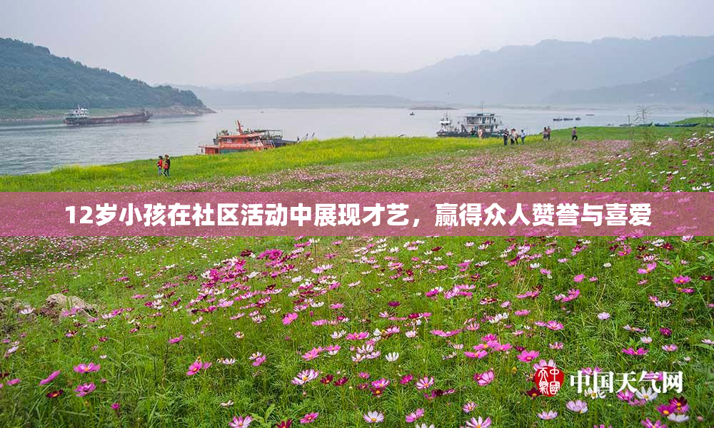 12岁小孩在社区活动中展现才艺，赢得众人赞誉与喜爱