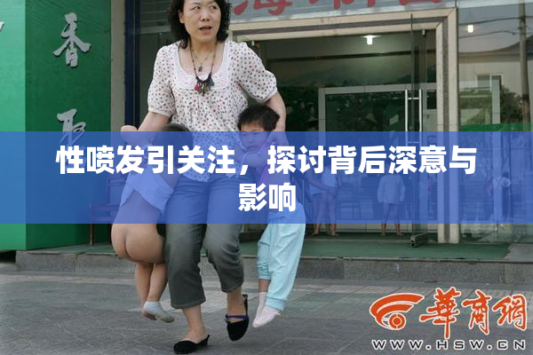性喷发引关注，探讨背后深意与影响