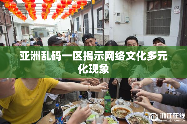 亚洲乱码一区揭示网络文化多元化现象