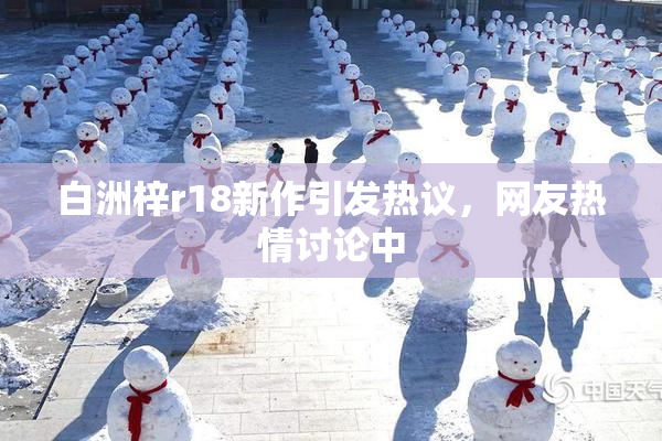 白洲梓r18新作引发热议，网友热情讨论中
