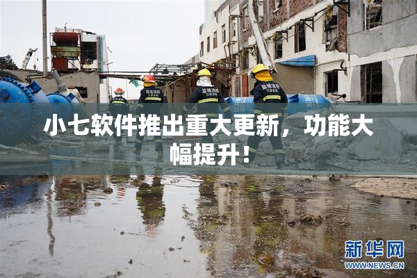 小七软件推出重大更新，功能大幅提升！