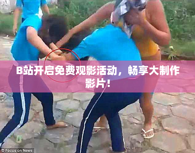 B站开启免费观影活动，畅享大制作影片！