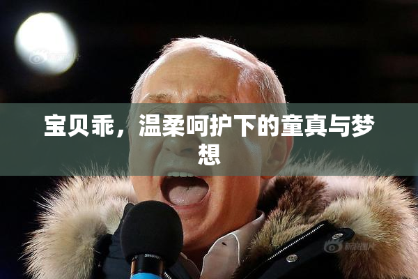 宝贝乖，温柔呵护下的童真与梦想