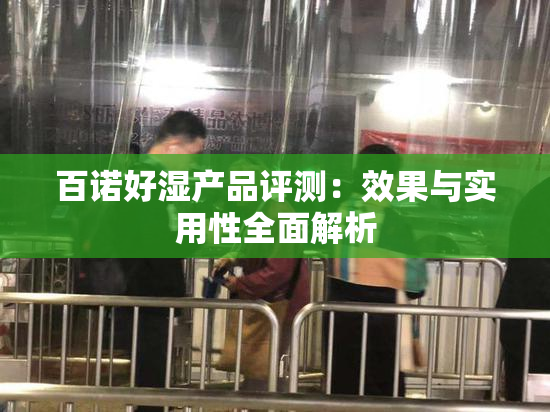 百诺好湿产品评测：效果与实用性全面解析