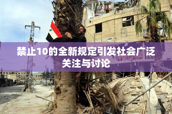 禁止10的全新规定引发社会广泛关注与讨论
