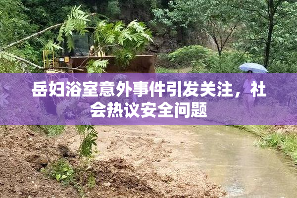 岳妇浴室意外事件引发关注，社会热议安全问题