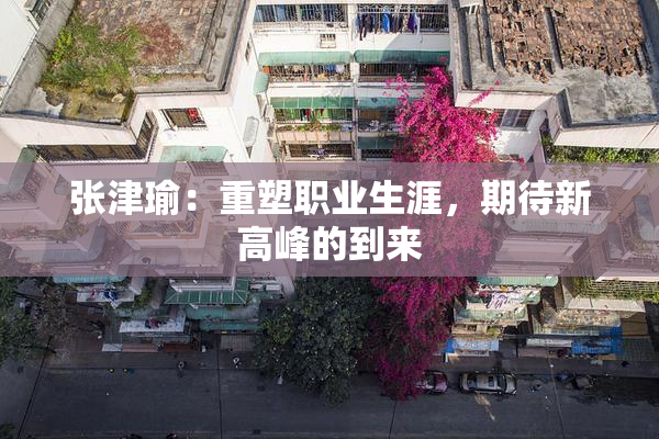 张津瑜：重塑职业生涯，期待新高峰的到来