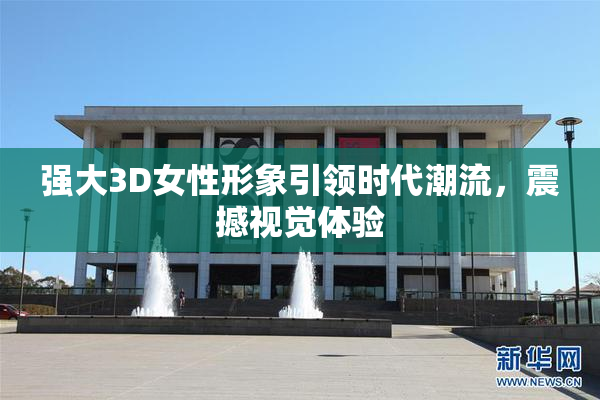 强大3D女性形象引领时代潮流，震撼视觉体验