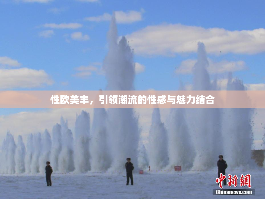 性欧美丰，引领潮流的性感与魅力结合