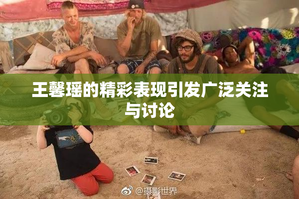 王馨瑶的精彩表现引发广泛关注与讨论