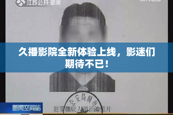 久播影院全新体验上线，影迷们期待不已！