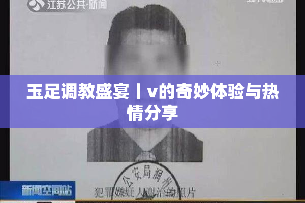 玉足调教盛宴丨v的奇妙体验与热情分享