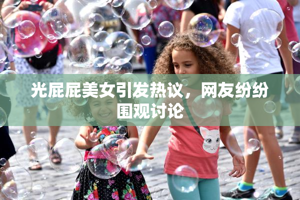 光屁屁美女引发热议，网友纷纷围观讨论
