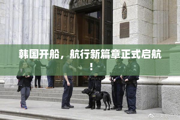 韩国开船，航行新篇章正式启航！
