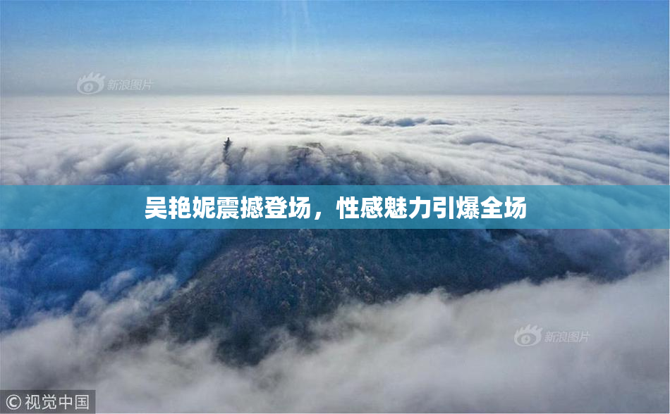 吴艳妮震撼登场，性感魅力引爆全场