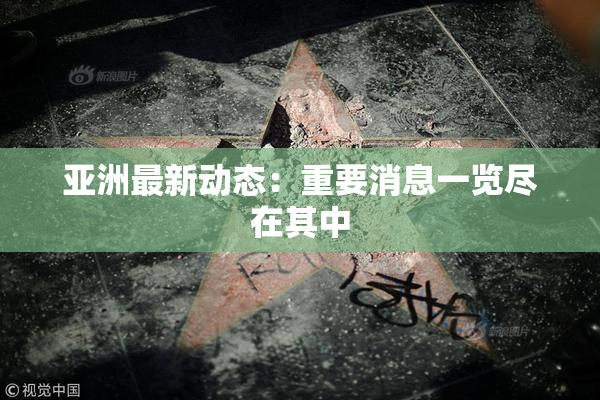 亚洲最新动态：重要消息一览尽在其中