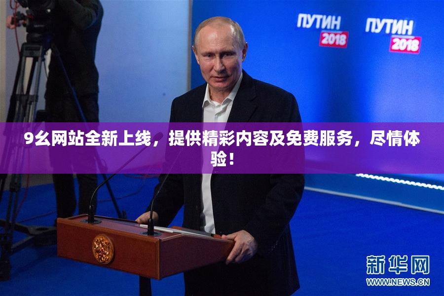 9幺网站全新上线，提供精彩内容及免费服务，尽情体验！