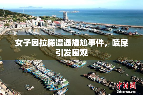 女子因拉稀遭遇尴尬事件，喷屎引发围观