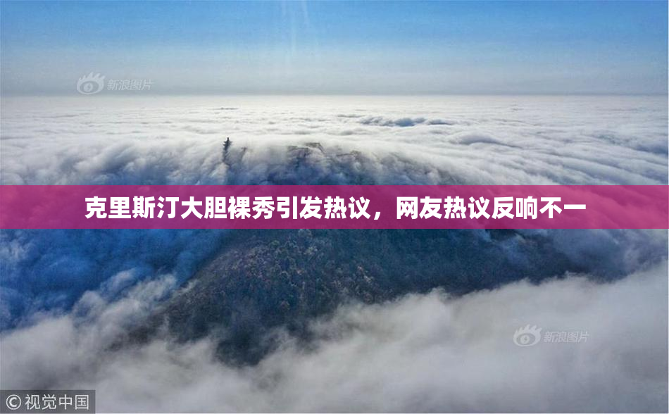 克里斯汀大胆裸秀引发热议，网友热议反响不一