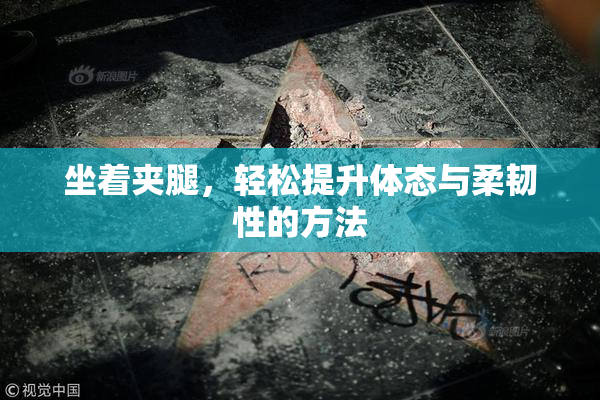 坐着夹腿，轻松提升体态与柔韧性的方法