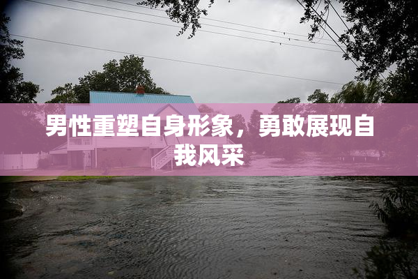 男性重塑自身形象，勇敢展现自我风采